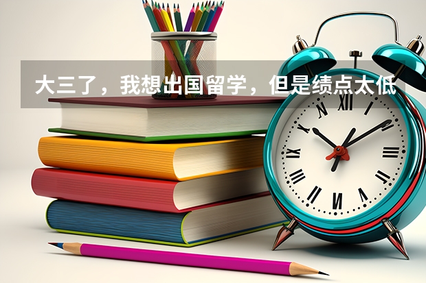 大三了，我想出国留学，但是绩点太低了，只有2.2。能申请到什么样的学校啊