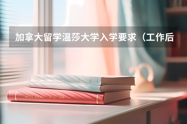 加拿大留学温莎大学入学要求（工作后留学推荐信）