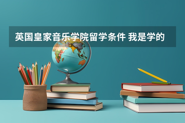 英国皇家音乐学院留学条件 我是学的是钢琴，想出国深造。不知道国外那些音乐学院的钢琴专业最好