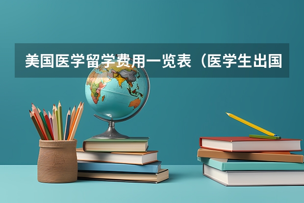 美国医学留学费用一览表（医学生出国留学的疑问）