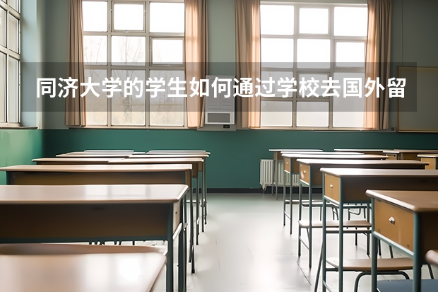 同济大学的学生如何通过学校去国外留学，读研