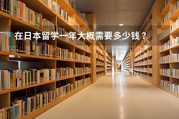 在日本留学一年大概需要多少钱 ？