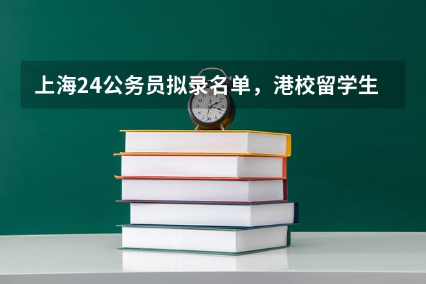 上海24公务员拟录名单，港校留学生成大赢家！ 留学生考上海公务员受限制