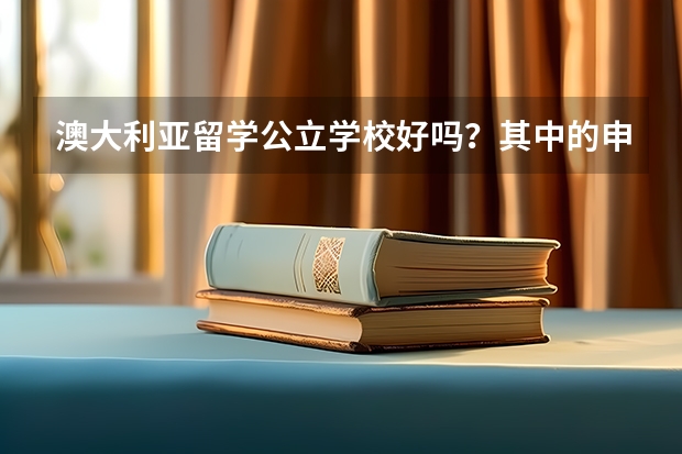 澳大利亚留学公立学校好吗？其中的申请条件与留学环境是什么样的？