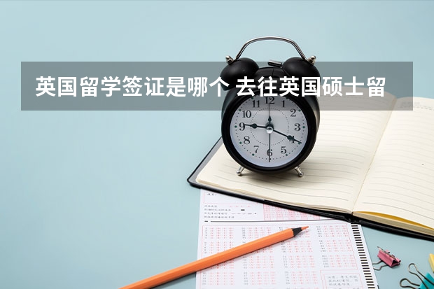 英国留学签证是哪个 去往英国硕士留学：需要办理什么类型的签证