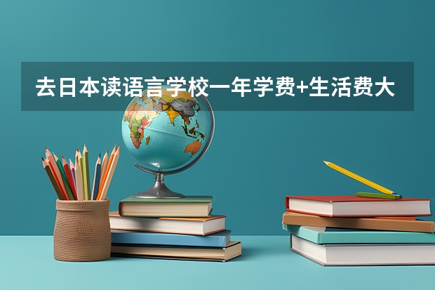 去日本读语言学校一年学费+生活费大概多少，如果打工的话能节省多少