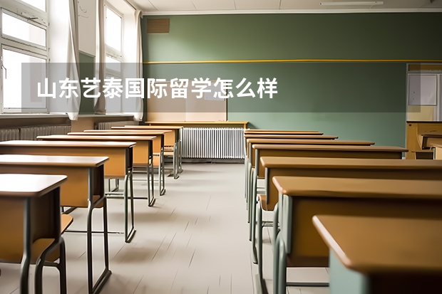 山东艺泰国际留学怎么样