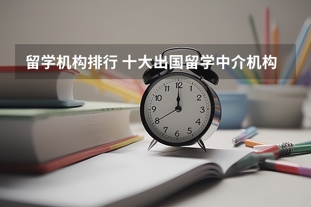 留学机构排行 十大出国留学中介机构有那些？？？？