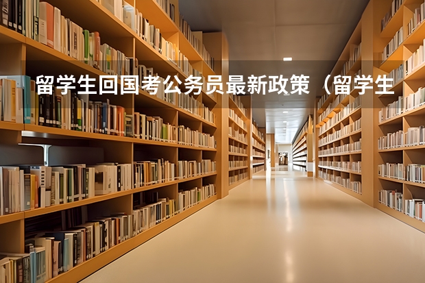 留学生回国考公务员最新政策（留学生报考公务员的条件和流程）