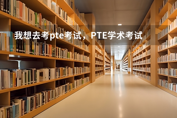 我想去考pte考试，PTE学术考试的考试地点、时间和费用是哪些呢？