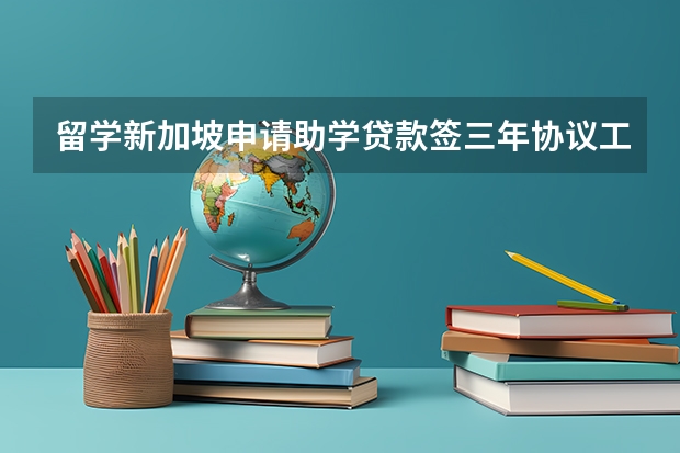 留学新加坡申请助学贷款签三年协议工作一年辞职回国后还能去新加坡工作移民吗