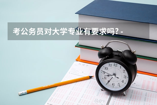 考公务员对大学专业有要求吗? - 知乎