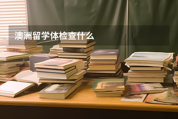 澳洲留学体检查什么