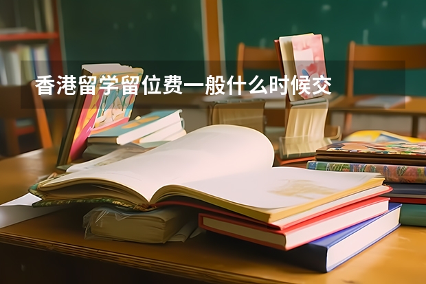 香港留学留位费一般什么时候交