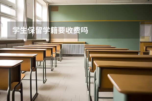 学生保留学籍要收费吗