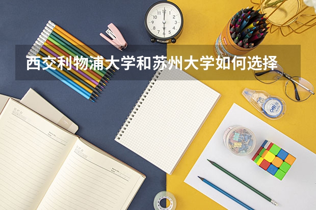 西交利物浦大学和苏州大学如何选择