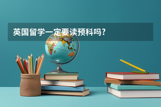 英国留学一定要读预科吗?