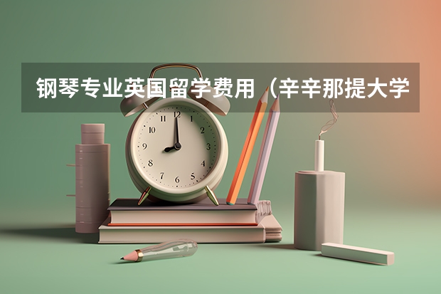 钢琴专业英国留学费用（辛辛那提大学音乐学院留学费用）