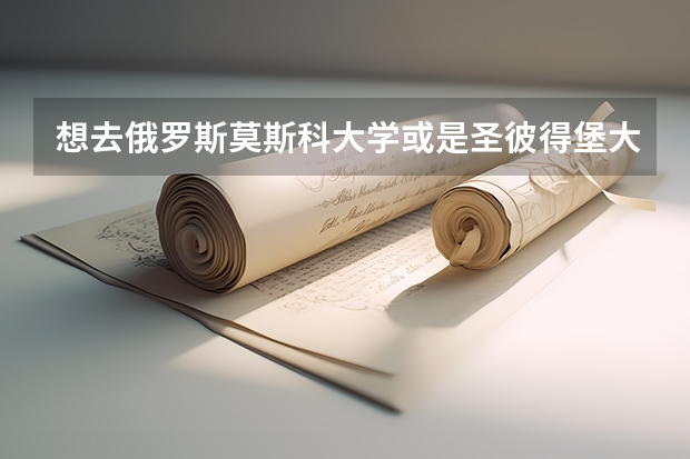 想去俄罗斯莫斯科大学或是圣彼得堡大学留学读研究生，我要准备什么