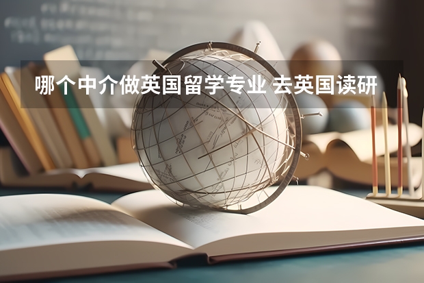 哪个中介做英国留学专业 去英国读研找哪家中介好